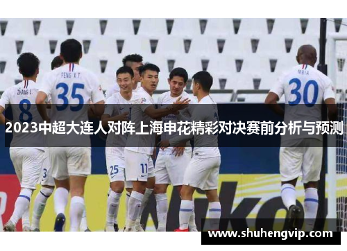 2023中超大连人对阵上海申花精彩对决赛前分析与预测