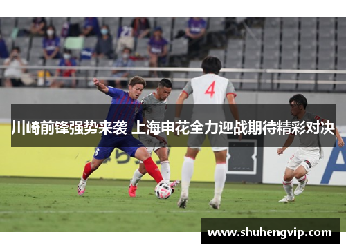 川崎前锋强势来袭 上海申花全力迎战期待精彩对决