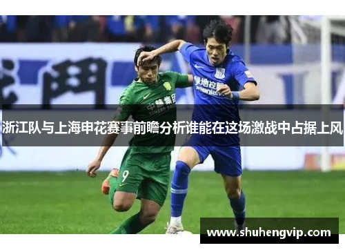 浙江队与上海申花赛事前瞻分析谁能在这场激战中占据上风