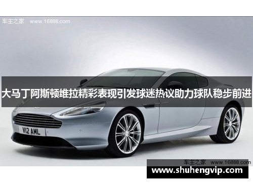 大马丁阿斯顿维拉精彩表现引发球迷热议助力球队稳步前进