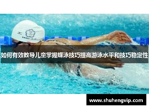 如何有效教导儿童掌握蝶泳技巧提高游泳水平和技巧稳定性
