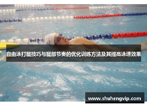 自由泳打腿技巧与腿部节奏的优化训练方法及其提高泳速效果