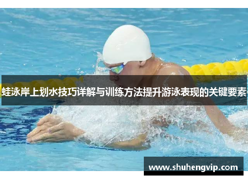 蛙泳岸上划水技巧详解与训练方法提升游泳表现的关键要素