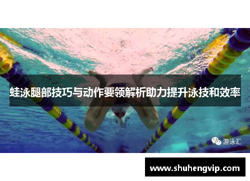 蛙泳腿部技巧与动作要领解析助力提升泳技和效率