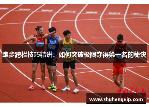 跑步跨栏技巧精讲：如何突破极限夺得第一名的秘诀
