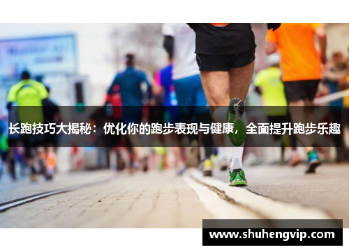 长跑技巧大揭秘：优化你的跑步表现与健康，全面提升跑步乐趣